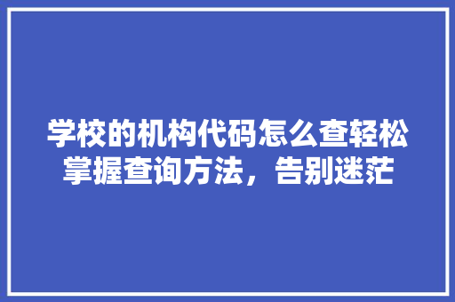 学校的机构代码怎么查轻松掌握查询方法,告别迷茫