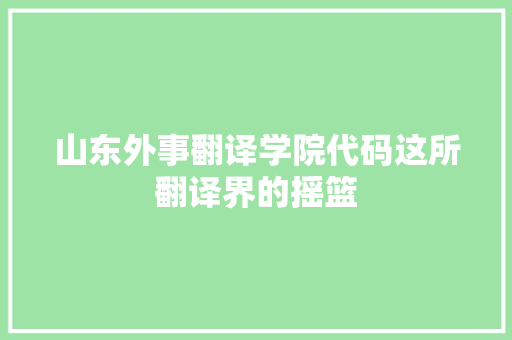 山东外事翻译学院代码这所翻译界的摇篮 品种特性 山东外事翻译学院代码这所翻译界的摇篮 品种特性