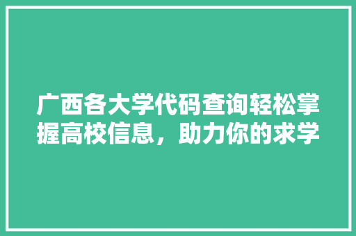 广西各大学代码查询轻松掌握高校信息,助力你的求学之路 种植区域 广西各大学代码查询轻松掌握高校信息,助力你的求学之路 种植区域