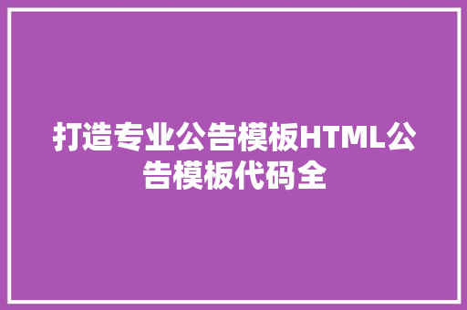 打造专业公告模板HTML公告模板代码全