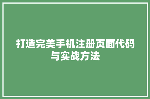 打造完美手机注册页面代码与实战方法 土壤管理 打造完美手机注册页面代码与实战方法 土壤管理