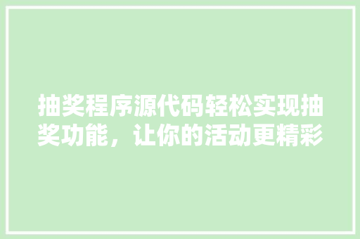 抽奖程序源代码轻松实现抽奖功能,让你的活动更精彩