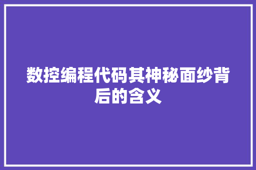 数控编程代码其神秘面纱背后的含义