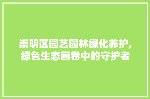 崇明区园艺园林绿化养护,绿色生态画卷中的守护者