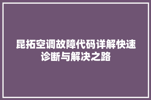 昆拓空调故障代码详解快速诊断与解决之路
