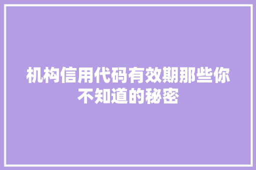 机构信用代码有效期那些你不知道的秘密