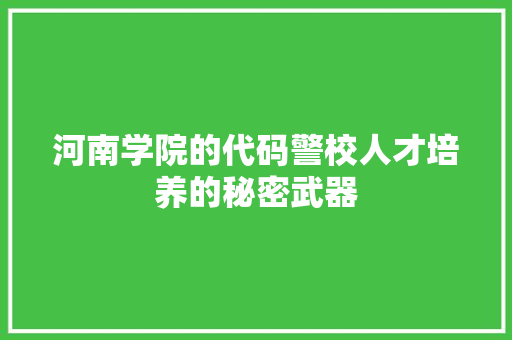 河南学院的代码警校人才培养的秘密武器