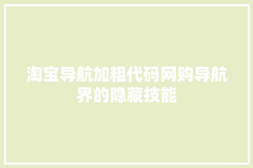 淘宝导航加粗代码网购导航界的隐藏技能 修剪方法 淘宝导航加粗代码网购导航界的隐藏技能 修剪方法