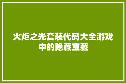 火炬之光套装代码大全游戏中的隐藏宝藏