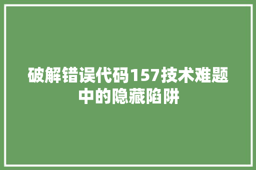 破解错误代码157技术难题中的隐藏陷阱