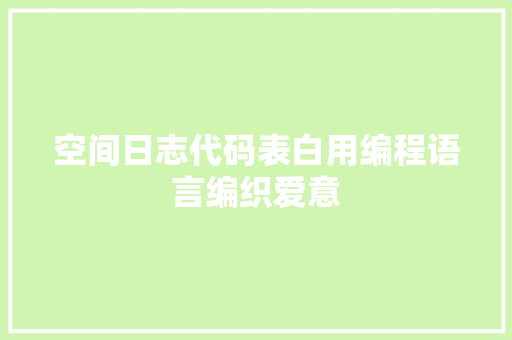 空间日志代码表白用编程语言编织爱意 整形技巧 空间日志代码表白用编程语言编织爱意 整形技巧