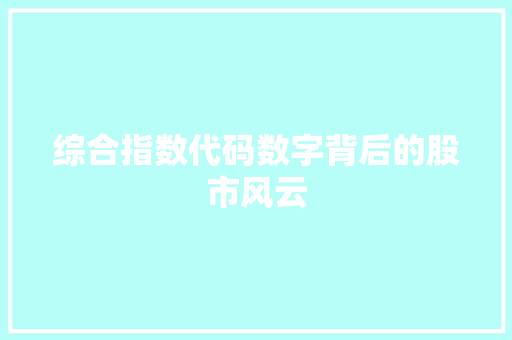 综合指数代码数字背后的股市风云