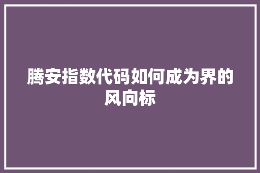 腾安指数代码如何成为界的风向标