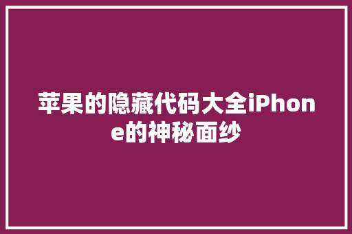 苹果的隐藏代码大全iPhone的神秘面纱