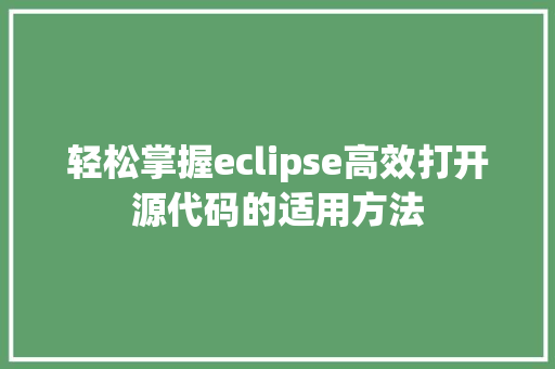 轻松掌握eclipse高效打开源代码的适用方法