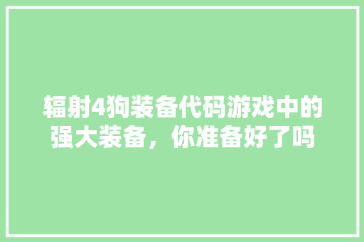 辐射4狗装备代码游戏中的强大装备，你准备好了吗 品种特性