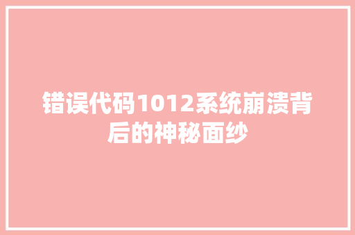错误代码1012系统崩溃背后的神秘面纱
