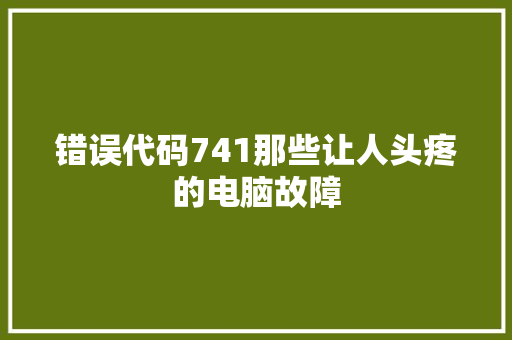 错误代码741那些让人头疼的电脑故障