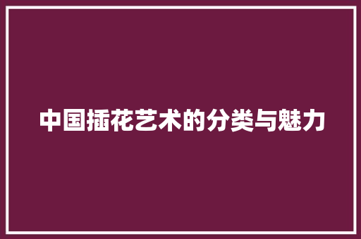 中国插花艺术的分类与魅力