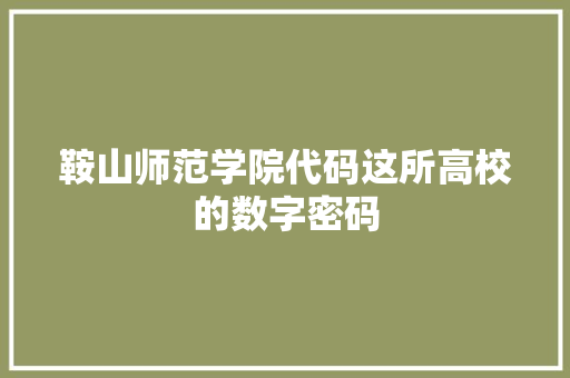 鞍山师范学院代码这所高校的数字密码