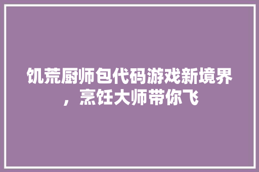饥荒厨师包代码游戏新境界，烹饪大师带你飞