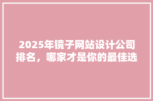 2025年镜子网站设计公司排名，哪家才是你的最佳选择