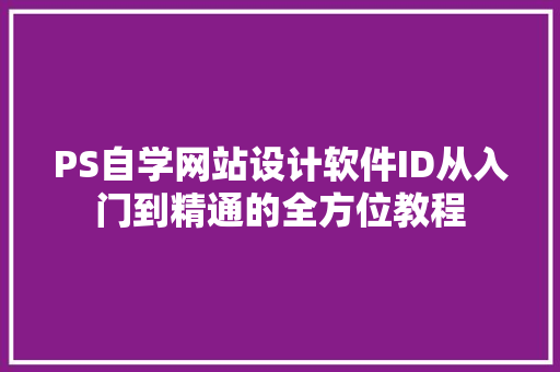 PS自学网站设计软件ID从入门到精通的全方位教程
