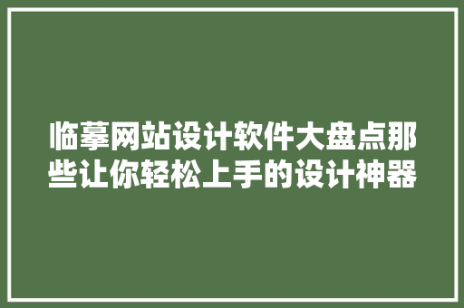临摹网站设计软件大盘点那些让你轻松上手的设计神器 果木品种介绍 临摹网站设计软件大盘点那些让你轻松上手的设计神器 果木品种介绍