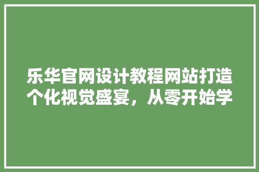 乐华官网设计教程网站打造个化视觉盛宴,从零开始学设计 果树种植技术 乐华官网设计教程网站打造个化视觉盛宴,从零开始学设计 果树种植技术