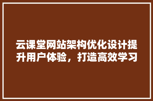 云课堂网站架构优化设计提升用户体验，打造高效学习平台