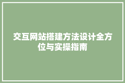 交互网站搭建方法设计全方位与实操指南 灌溉施肥 交互网站搭建方法设计全方位与实操指南 灌溉施肥