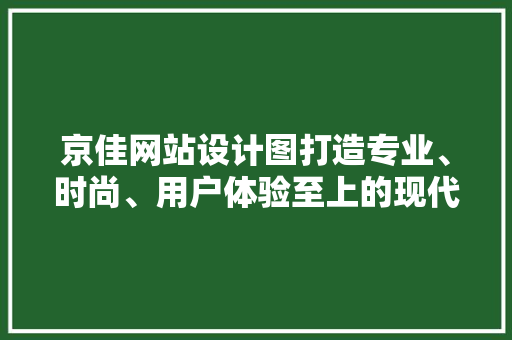 京佳网站设计图打造专业、时尚、用户体验至上的现代网站