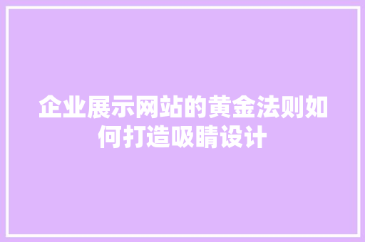 企业展示网站的黄金法则如何打造吸睛设计