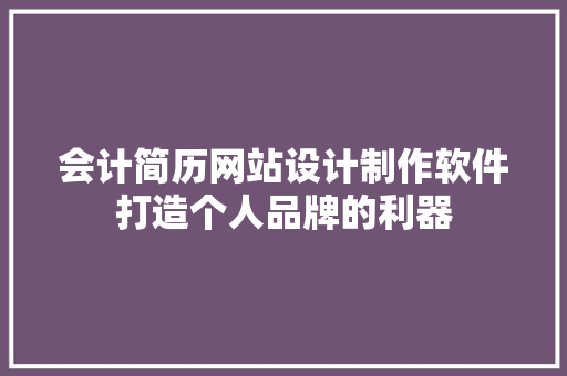 会计简历网站设计制作软件打造个人品牌的利器 整形技巧