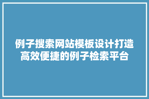 例子搜索网站模板设计打造高效便捷的例子检索平台 品种特性 例子搜索网站模板设计打造高效便捷的例子检索平台 品种特性