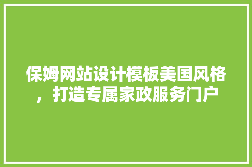保姆网站设计模板美国风格，打造专属家政服务门户