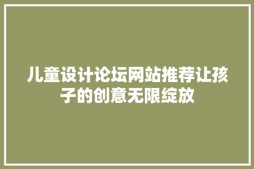 儿童设计论坛网站推荐让孩子的创意无限绽放