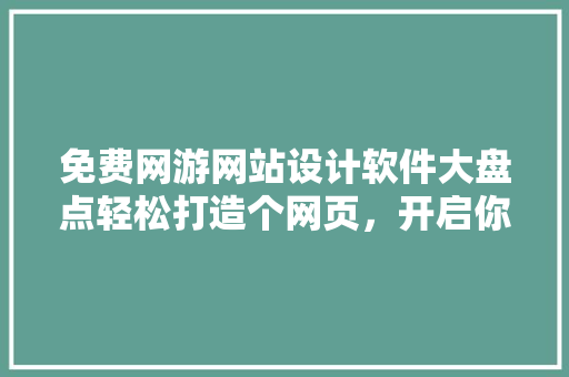 免费网游网站设计软件大盘点轻松打造个网页，开启你的游戏世界 果木品种介绍