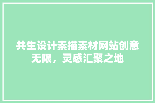 共生设计素描素材网站创意无限，灵感汇聚之地