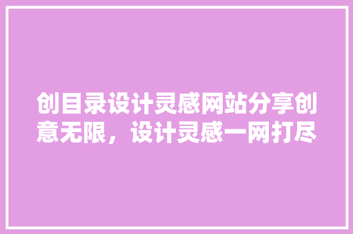 创目录设计灵感网站分享创意无限，设计灵感一网打尽