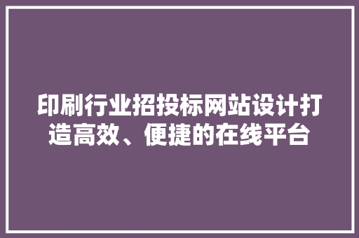 印刷行业招投标网站设计打造高效、便捷的在线平台 灌溉施肥