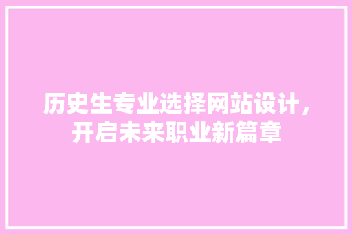历史生专业选择网站设计，开启未来职业新篇章