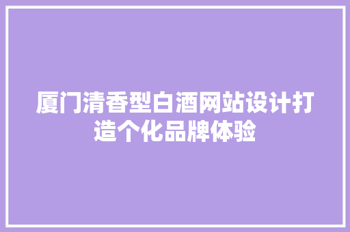 厦门清香型白酒网站设计打造个化品牌体验