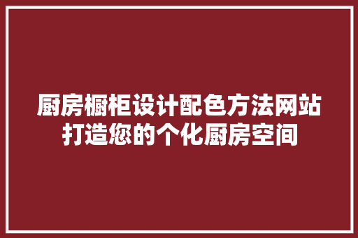 厨房橱柜设计配色方法网站打造您的个化厨房空间 种植区域 厨房橱柜设计配色方法网站打造您的个化厨房空间 种植区域
