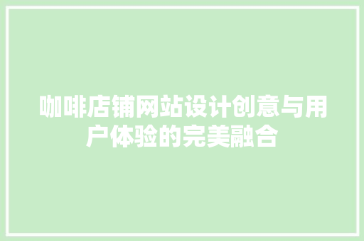 咖啡店铺网站设计创意与用户体验的完美融合