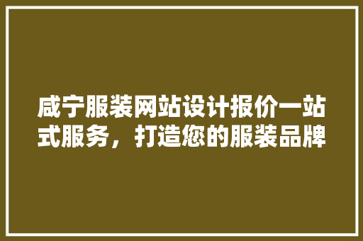 咸宁服装网站设计报价一站式服务，打造您的服装品牌新天地