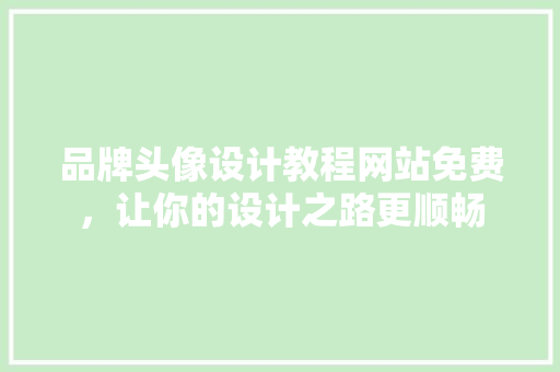 品牌头像设计教程网站免费，让你的设计之路更顺畅