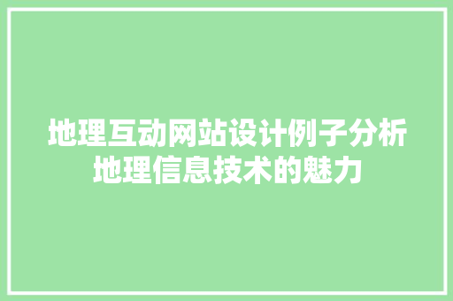 地理互动网站设计例子分析地理信息技术的魅力