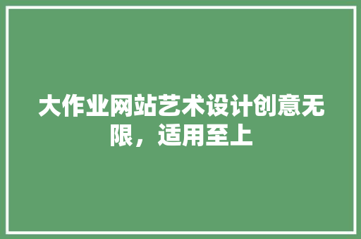 大作业网站艺术设计创意无限，适用至上