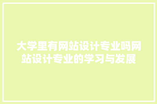 大学里有网站设计专业吗网站设计专业的学习与发展